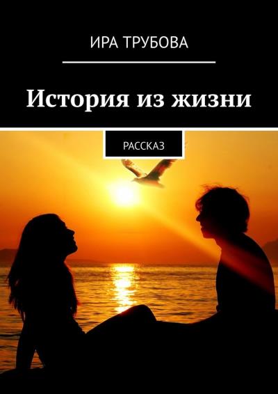 Книга История из жизни. Рассказ (Ира Трубова)